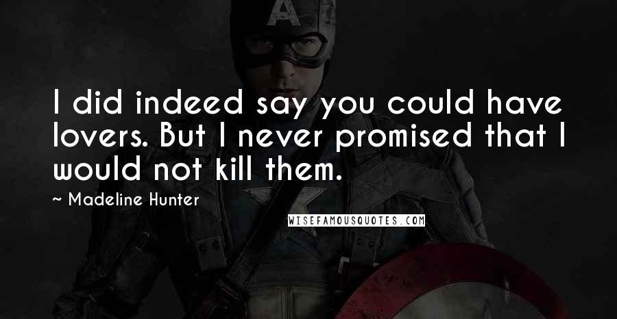Madeline Hunter Quotes: I did indeed say you could have lovers. But I never promised that I would not kill them.