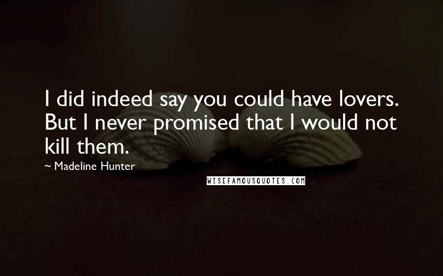 Madeline Hunter Quotes: I did indeed say you could have lovers. But I never promised that I would not kill them.