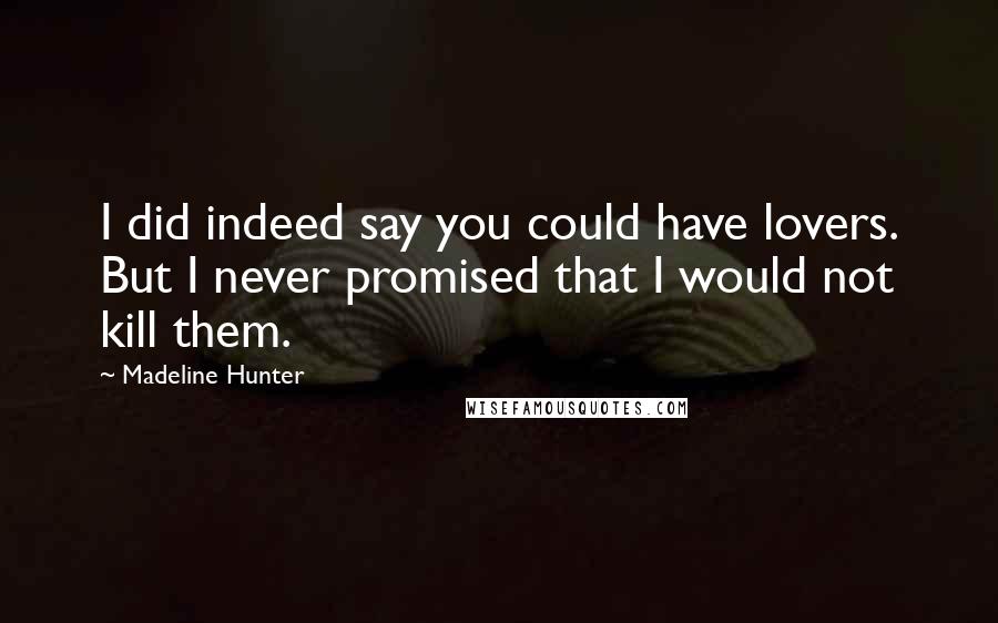 Madeline Hunter Quotes: I did indeed say you could have lovers. But I never promised that I would not kill them.