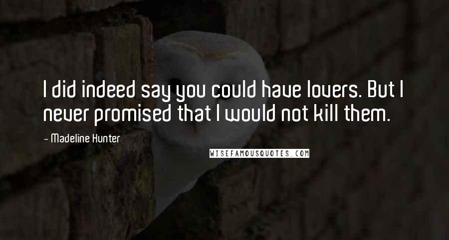 Madeline Hunter Quotes: I did indeed say you could have lovers. But I never promised that I would not kill them.