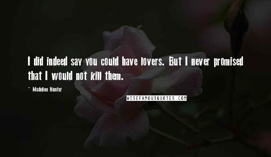 Madeline Hunter Quotes: I did indeed say you could have lovers. But I never promised that I would not kill them.