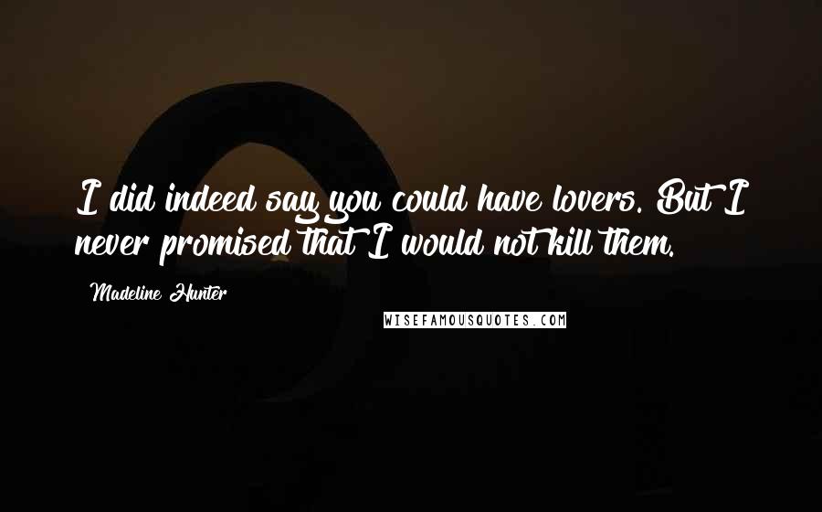 Madeline Hunter Quotes: I did indeed say you could have lovers. But I never promised that I would not kill them.