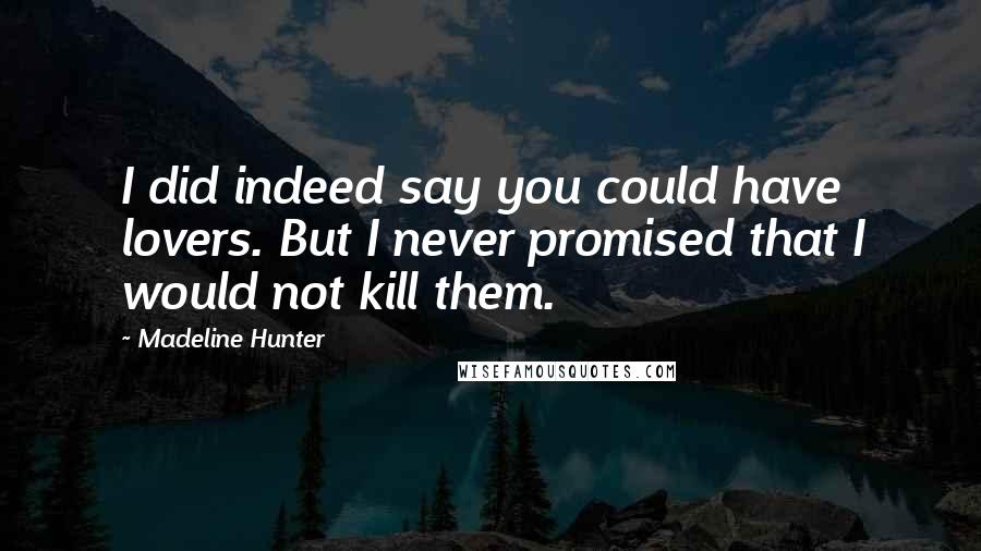 Madeline Hunter Quotes: I did indeed say you could have lovers. But I never promised that I would not kill them.