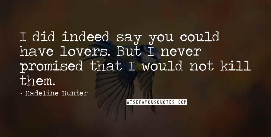 Madeline Hunter Quotes: I did indeed say you could have lovers. But I never promised that I would not kill them.