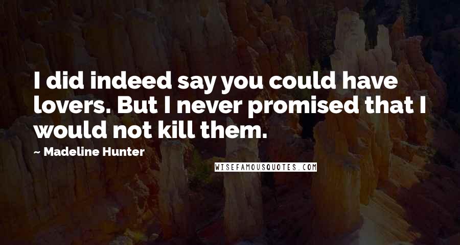 Madeline Hunter Quotes: I did indeed say you could have lovers. But I never promised that I would not kill them.