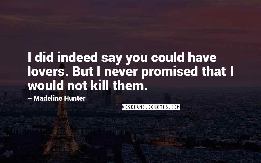 Madeline Hunter Quotes: I did indeed say you could have lovers. But I never promised that I would not kill them.