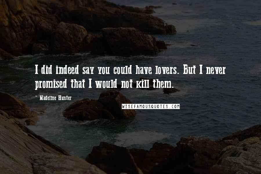 Madeline Hunter Quotes: I did indeed say you could have lovers. But I never promised that I would not kill them.