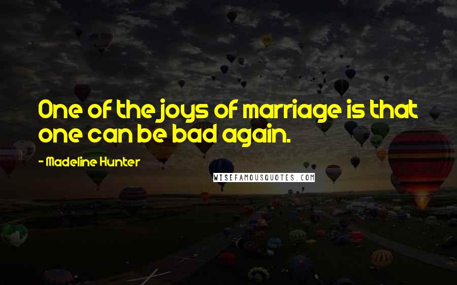 Madeline Hunter Quotes: One of the joys of marriage is that one can be bad again.