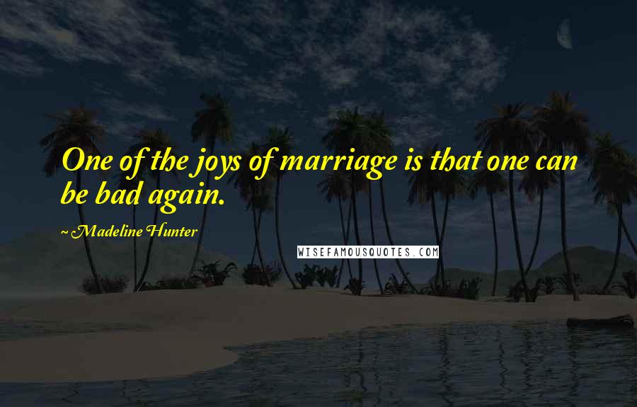 Madeline Hunter Quotes: One of the joys of marriage is that one can be bad again.