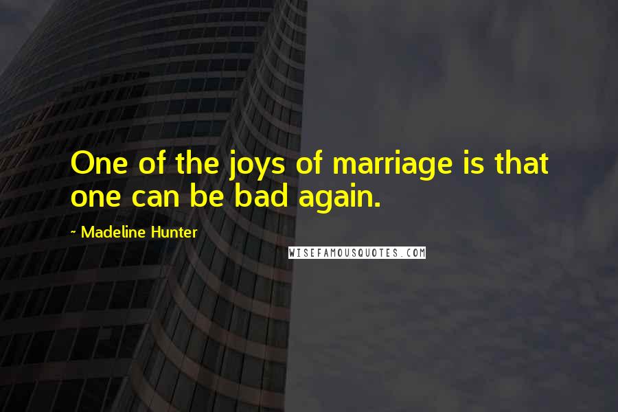 Madeline Hunter Quotes: One of the joys of marriage is that one can be bad again.