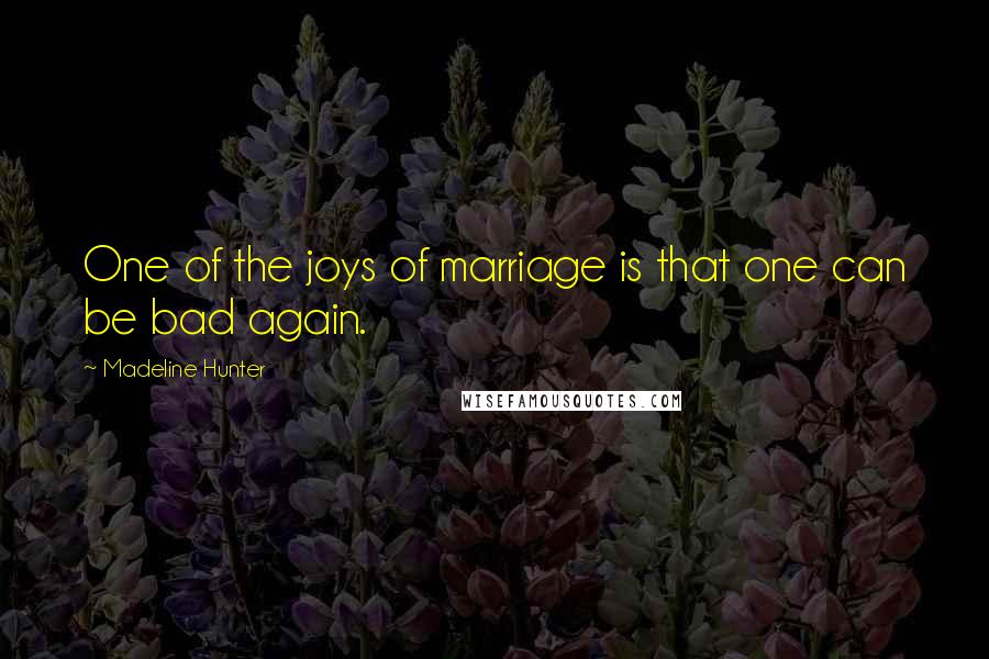 Madeline Hunter Quotes: One of the joys of marriage is that one can be bad again.