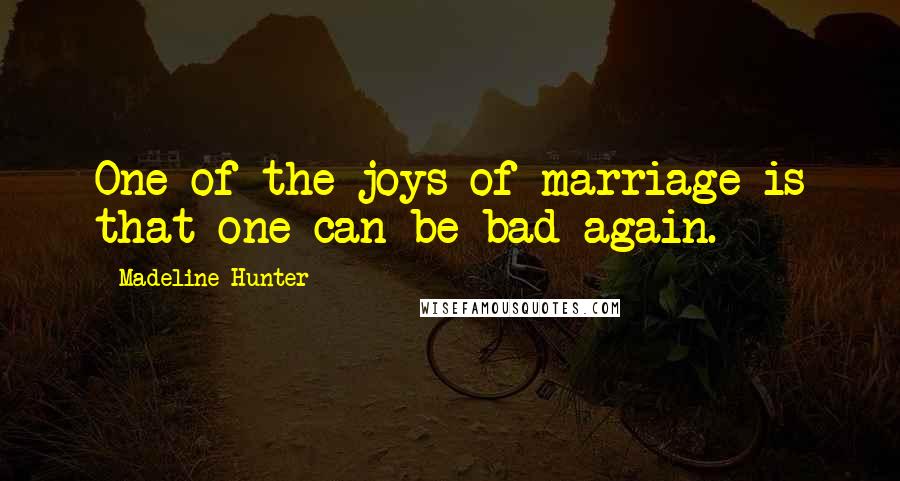 Madeline Hunter Quotes: One of the joys of marriage is that one can be bad again.