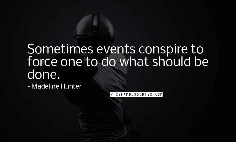 Madeline Hunter Quotes: Sometimes events conspire to force one to do what should be done.