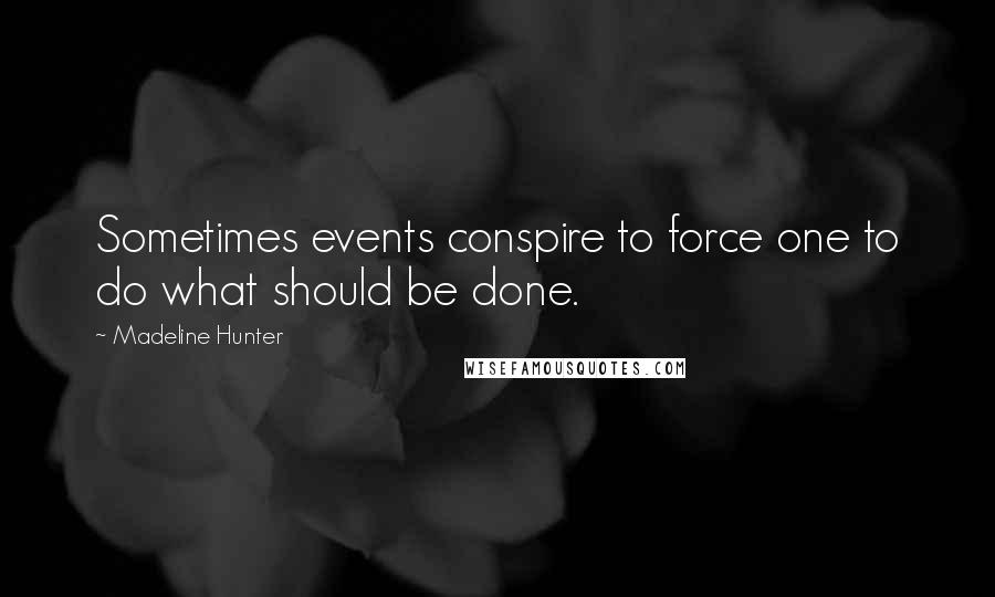 Madeline Hunter Quotes: Sometimes events conspire to force one to do what should be done.