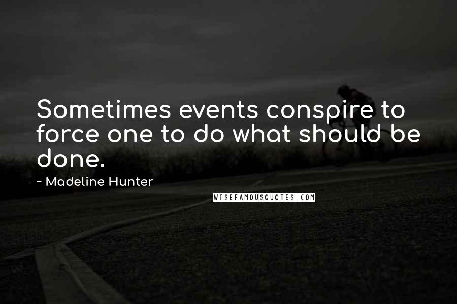 Madeline Hunter Quotes: Sometimes events conspire to force one to do what should be done.