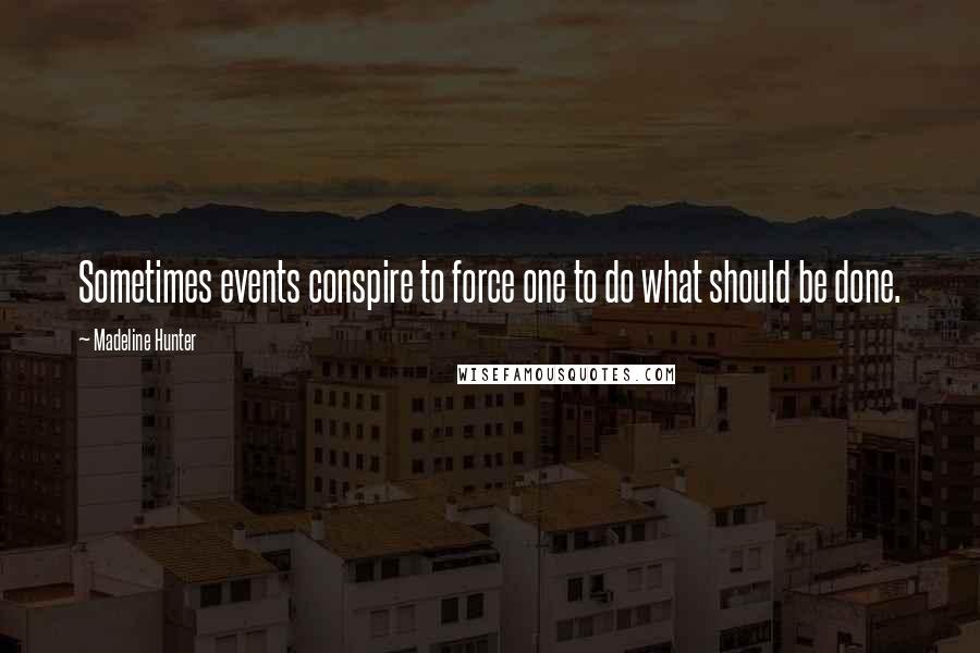 Madeline Hunter Quotes: Sometimes events conspire to force one to do what should be done.