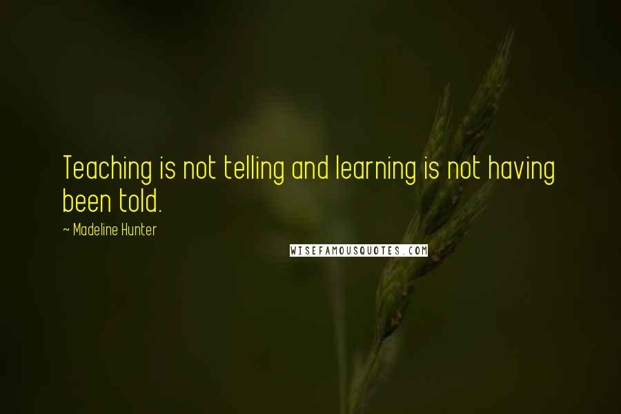 Madeline Hunter Quotes: Teaching is not telling and learning is not having been told.