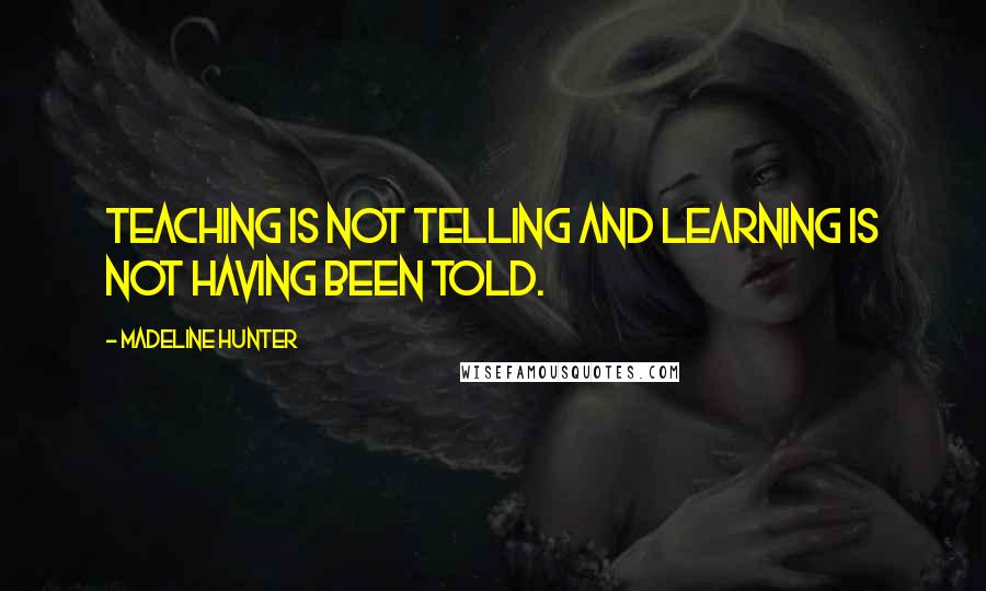 Madeline Hunter Quotes: Teaching is not telling and learning is not having been told.