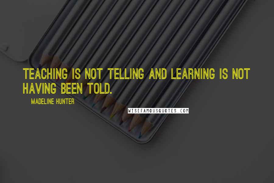 Madeline Hunter Quotes: Teaching is not telling and learning is not having been told.