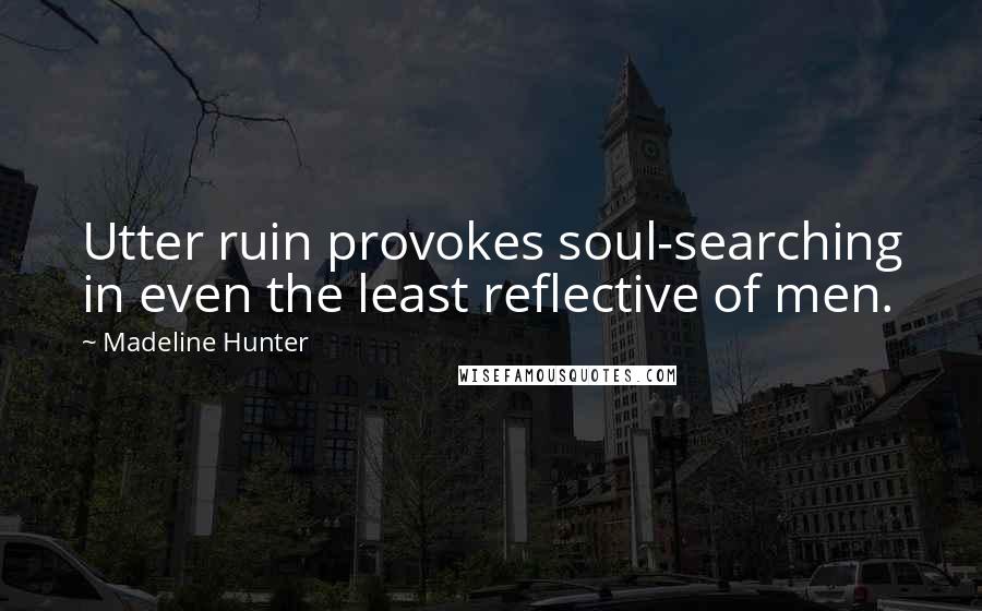 Madeline Hunter Quotes: Utter ruin provokes soul-searching in even the least reflective of men.