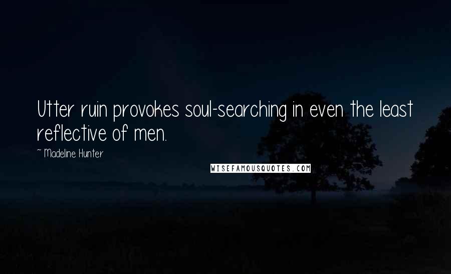 Madeline Hunter Quotes: Utter ruin provokes soul-searching in even the least reflective of men.