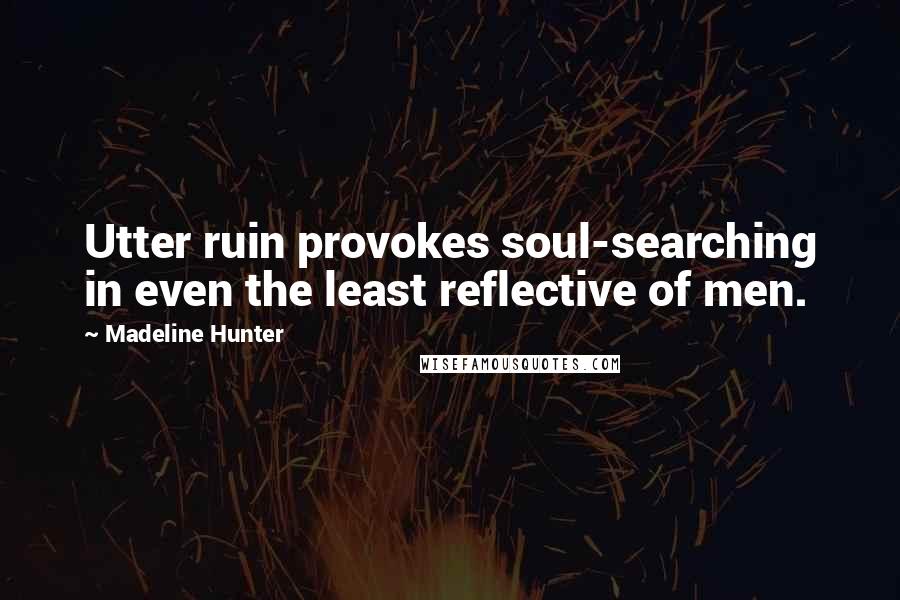 Madeline Hunter Quotes: Utter ruin provokes soul-searching in even the least reflective of men.