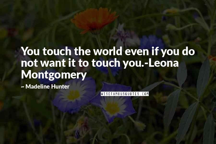 Madeline Hunter Quotes: You touch the world even if you do not want it to touch you.-Leona Montgomery