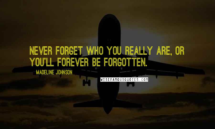 Madeline Johnson Quotes: Never forget who you really are, or you'll forever be forgotten.