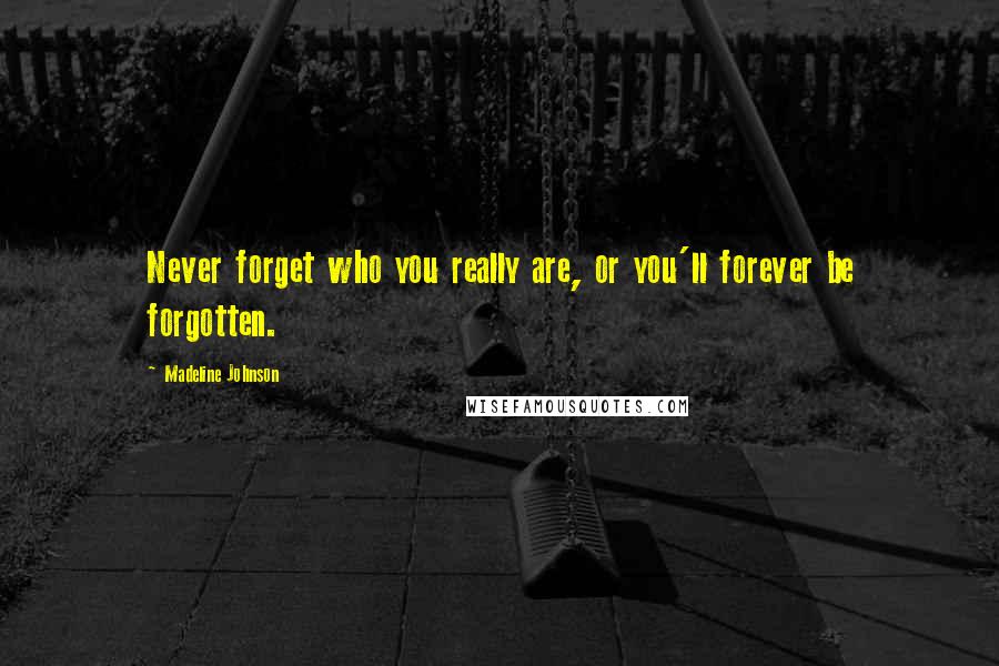 Madeline Johnson Quotes: Never forget who you really are, or you'll forever be forgotten.