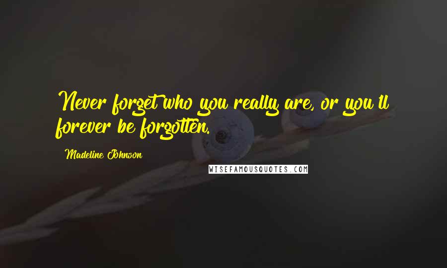 Madeline Johnson Quotes: Never forget who you really are, or you'll forever be forgotten.