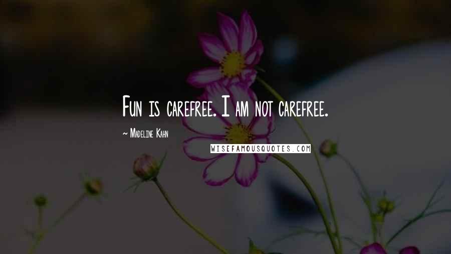 Madeline Kahn Quotes: Fun is carefree. I am not carefree.