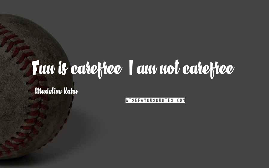 Madeline Kahn Quotes: Fun is carefree. I am not carefree.