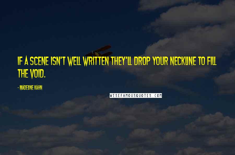 Madeline Kahn Quotes: If a scene isn't well written they'll drop your neckline to fill the void.