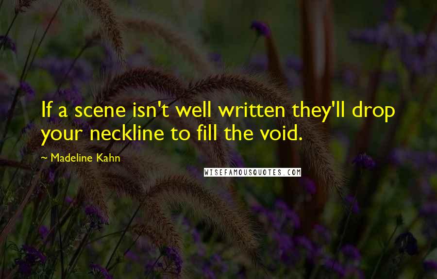 Madeline Kahn Quotes: If a scene isn't well written they'll drop your neckline to fill the void.