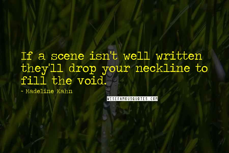Madeline Kahn Quotes: If a scene isn't well written they'll drop your neckline to fill the void.