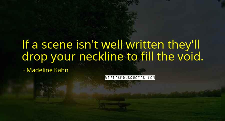 Madeline Kahn Quotes: If a scene isn't well written they'll drop your neckline to fill the void.