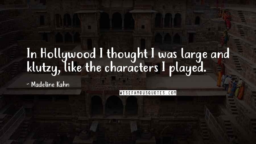 Madeline Kahn Quotes: In Hollywood I thought I was large and klutzy, like the characters I played.