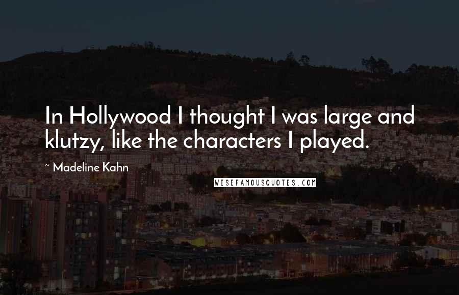 Madeline Kahn Quotes: In Hollywood I thought I was large and klutzy, like the characters I played.