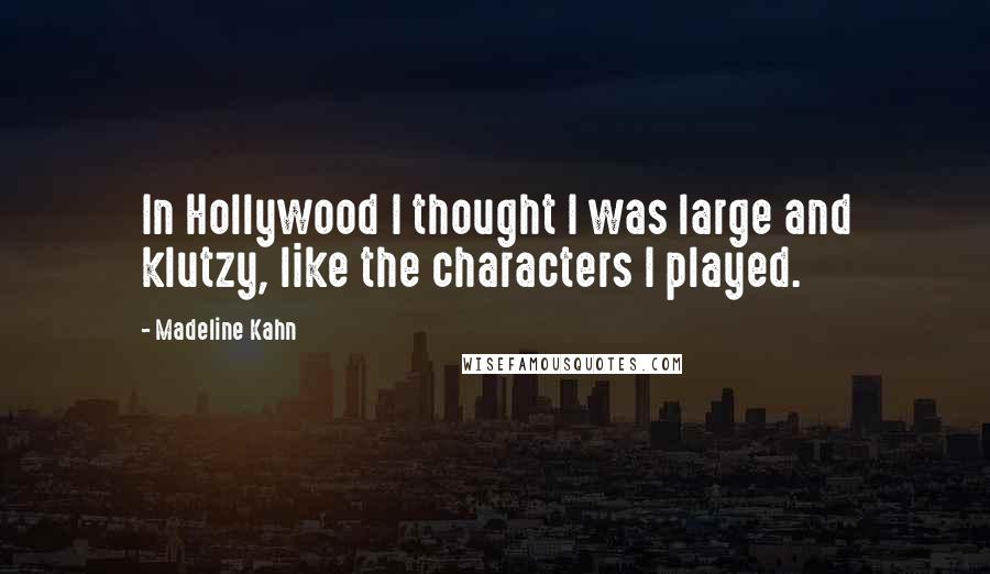 Madeline Kahn Quotes: In Hollywood I thought I was large and klutzy, like the characters I played.