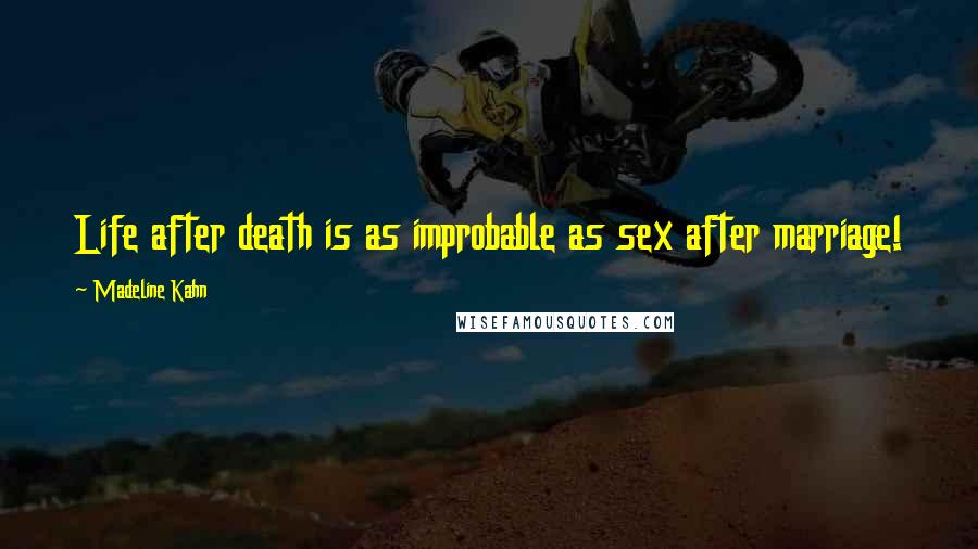 Madeline Kahn Quotes: Life after death is as improbable as sex after marriage!