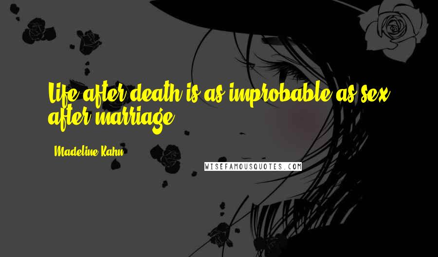 Madeline Kahn Quotes: Life after death is as improbable as sex after marriage!