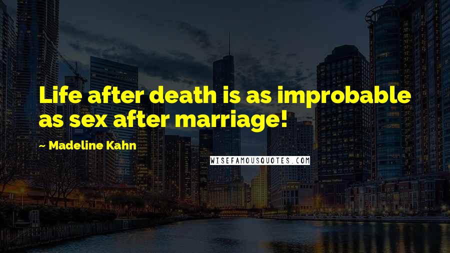 Madeline Kahn Quotes: Life after death is as improbable as sex after marriage!