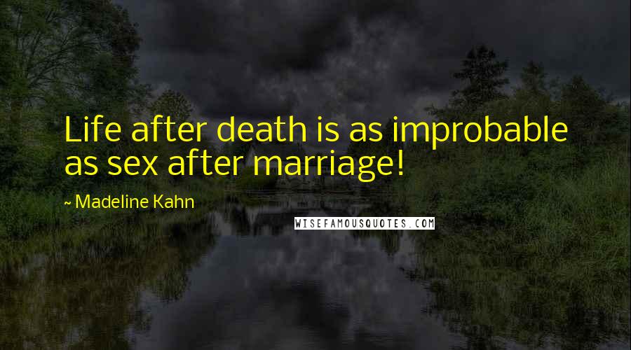 Madeline Kahn Quotes: Life after death is as improbable as sex after marriage!