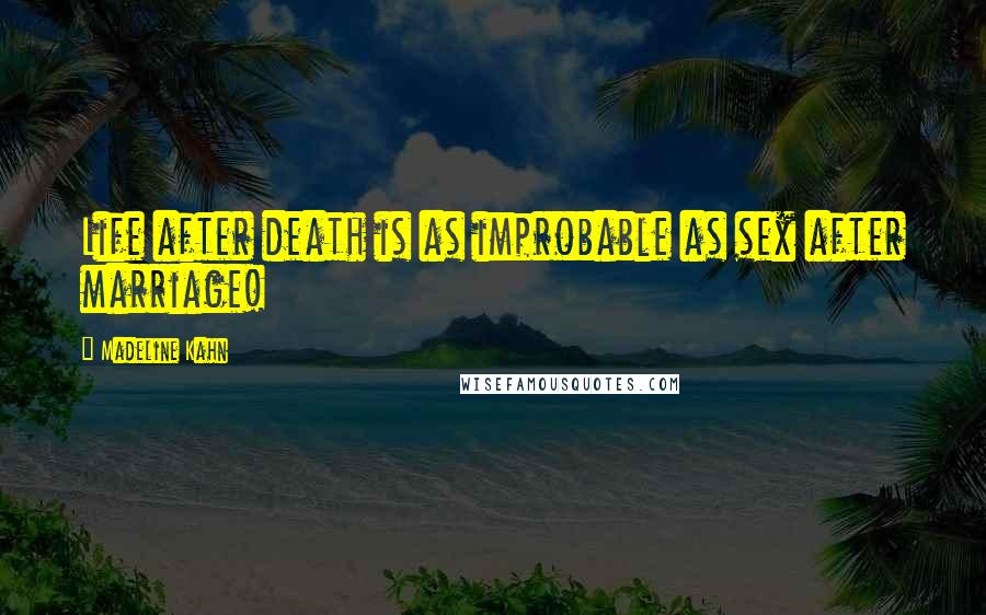 Madeline Kahn Quotes: Life after death is as improbable as sex after marriage!