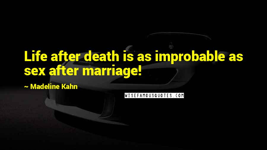 Madeline Kahn Quotes: Life after death is as improbable as sex after marriage!