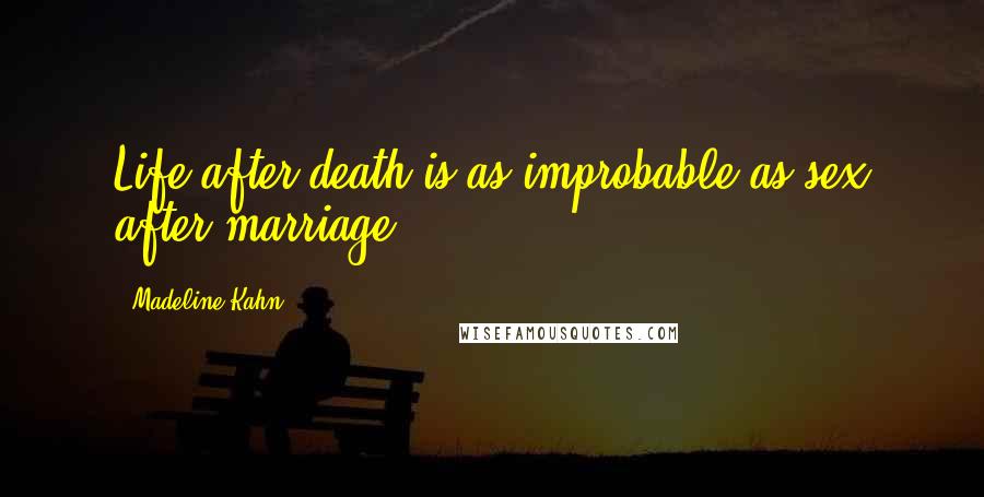 Madeline Kahn Quotes: Life after death is as improbable as sex after marriage!