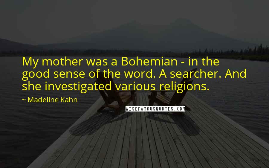 Madeline Kahn Quotes: My mother was a Bohemian - in the good sense of the word. A searcher. And she investigated various religions.