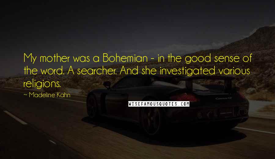 Madeline Kahn Quotes: My mother was a Bohemian - in the good sense of the word. A searcher. And she investigated various religions.