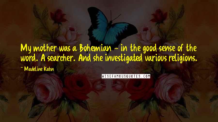 Madeline Kahn Quotes: My mother was a Bohemian - in the good sense of the word. A searcher. And she investigated various religions.