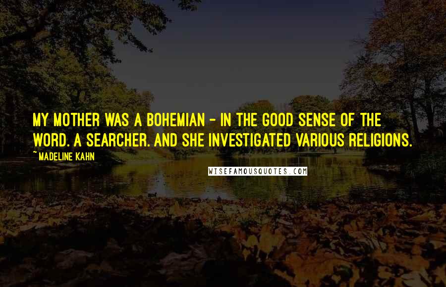 Madeline Kahn Quotes: My mother was a Bohemian - in the good sense of the word. A searcher. And she investigated various religions.